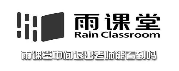 雨课堂中间退出老师能看到吗 点名 雨课堂 新闻资讯  第1张