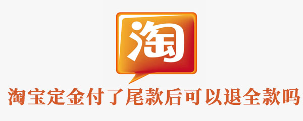 淘宝定金付了尾款后可以退全款吗 整理 金和 双十一 淘宝 新闻资讯  第1张