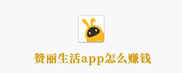 赞丽生活app怎么赚钱 怎么赚钱 赚钱 新闻资讯  第1张