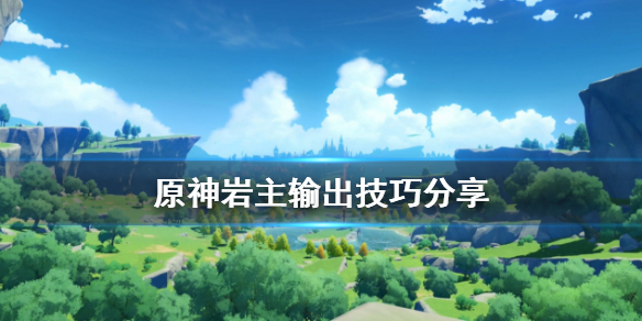 《原神》岩主的伤害来源 以及伤害输出技巧攻略！  新闻资讯  第1张