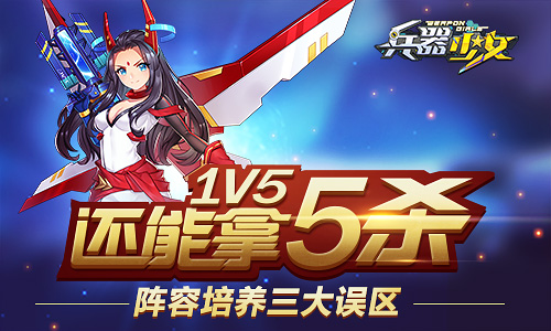 1V5还能5杀 《兵器少女》阵容培养三大误区  新闻资讯  第1张