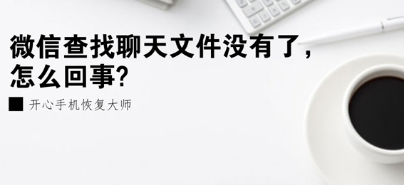 微信查找聊天文件没有了怎么回事?如何查看微信过期文件 开心手机恢复大师 教程 开心 苹果手机 查找 电脑 没有了 苹果 恢复 文件 新闻资讯  第1张