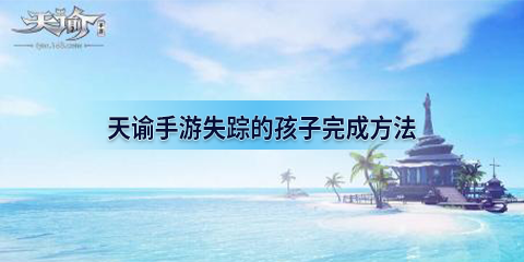 《天谕手游》失踪的孩子怎么完成 失踪的孩子冒险任务完成方法 线索 小屋 星痕 body 手镯 藏品 冒险 失踪的孩子 天谕手游 天谕 新闻资讯  第1张