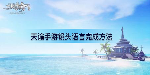 《天谕手游》镜头语言怎么完成 镜头语言冒险任务完成方法 相机 迷雾 藏品 副本 告诉 海妖 body 冒险 天谕手游 天谕 新闻资讯  第1张